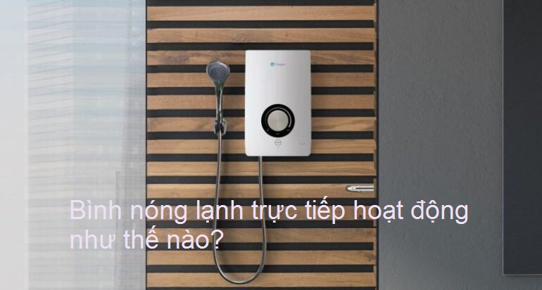 Bình nóng lạnh trực tiếp hoạt động như thế nào? Bình nóng lạnh trực tiếp hoạt động như thế nào?