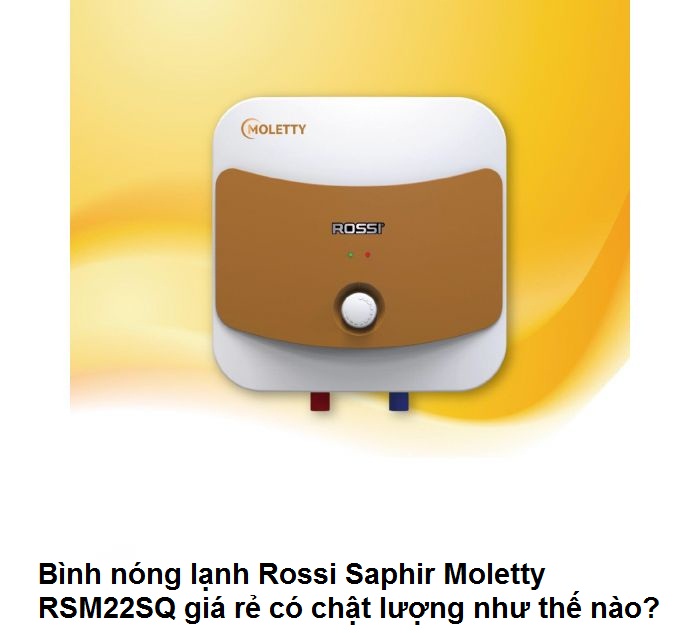 Bình nóng lạnh Rossi Saphir Moletty RSM22SQ giá rẻ có chật lượng như thế nào?