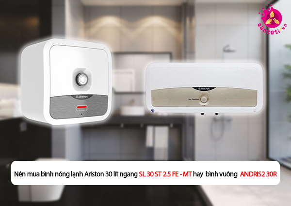 Nên mua bình nóng lạnh Ariston 30 lít ngang SL 30 ST 2.5 FE - MT hay bình vuông  ANDRIS2 30R Nên mua bình nóng lạnh Ariston 30 lít ngang SL 30 ST 2.5 FE - MT hay bình vuông  ANDRIS2 30R