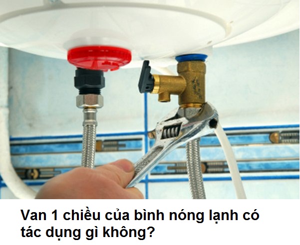 Van 1 chiều của bình nóng lạnh có tác dụng gì không?
