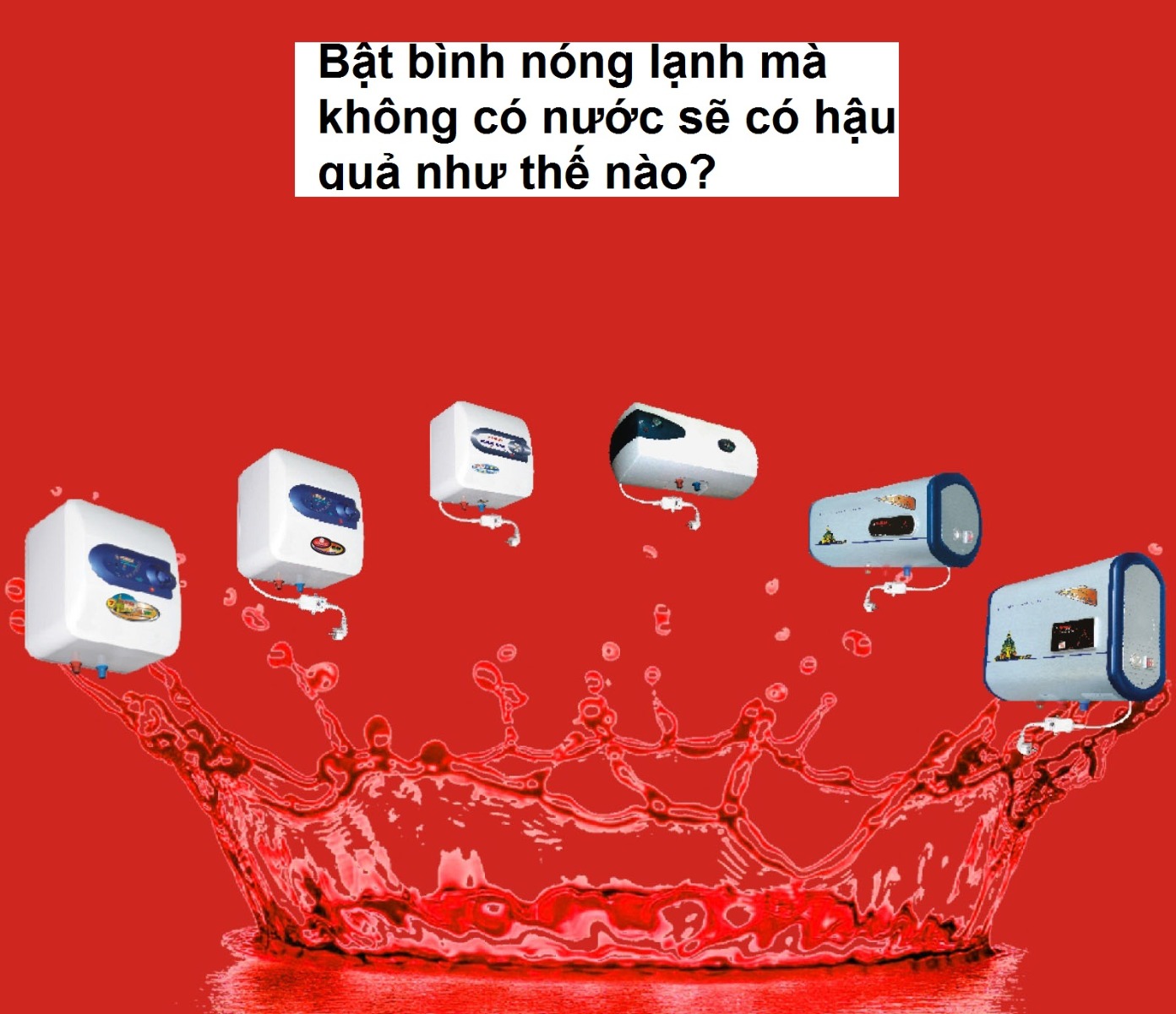 Bật bình nóng lạnh mà không có nước sẽ có hậu quả như thế nào? Bật bình nóng lạnh mà không có nước sẽ có hậu quả như thế nào?