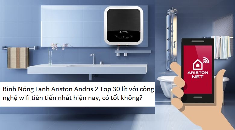 Bình Nóng Lạnh Ariston Andris 2 Top 30 lít với công nghệ wifi tiên tiến nhất hiện nay, có tốt không? Bình Nóng Lạnh Ariston Andris 2 Top 30 lít với công nghệ wifi tiên tiến nhất hiện nay, có tốt không?