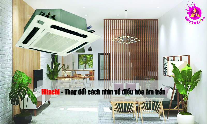 Hitachi khiến khách hàng thay đổi cách nhìn về điều hòa âm trần