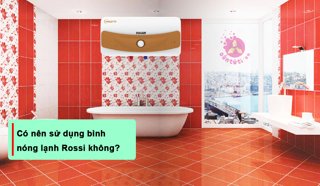 Có nên sử dụng bình nóng lạnh Rossi không? Có nên sử dụng bình nóng lạnh Rossi không?