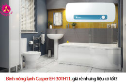 Bình nóng lạnh Casper EH-30TH11, giá rẻ nhưng liệu có tốt?