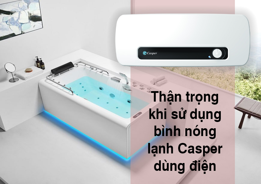Thận trọng khi sử dụng bình nóng lạnh Casper dùng điện