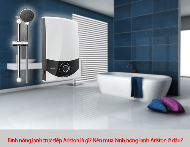Bình nóng lạnh trực tiếp Ariston là gì? Nên mua bình nóng lạnh Ariston ở đâu? Bình nóng lạnh trực tiếp Ariston là gì? Nên mua bình nóng lạnh Ariston ở đâu?