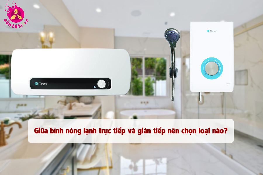 Giữa bình nóng lạnh trực tiếp và gián tiếp nên chọn loại nào?