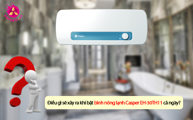 Điều gì sẽ xảy ra khi bật bình nóng lạnh Casper EH-30TH11 cả ngày? Điều gì sẽ xảy ra khi bật bình nóng lạnh Casper EH-30TH11 cả ngày?