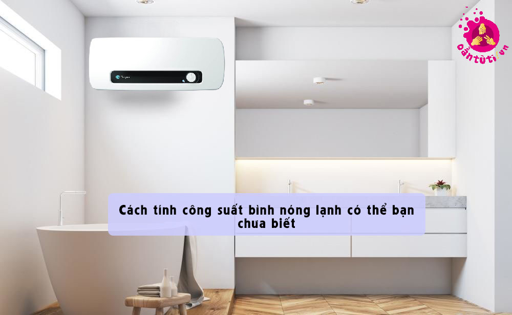 Cách tính công suất bình nóng lạnh có thể bạn chưa biết