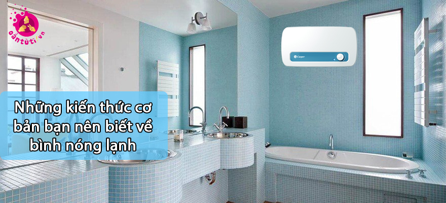 Những kiến thức cơ bản bạn nên biết về bình nóng lạnh