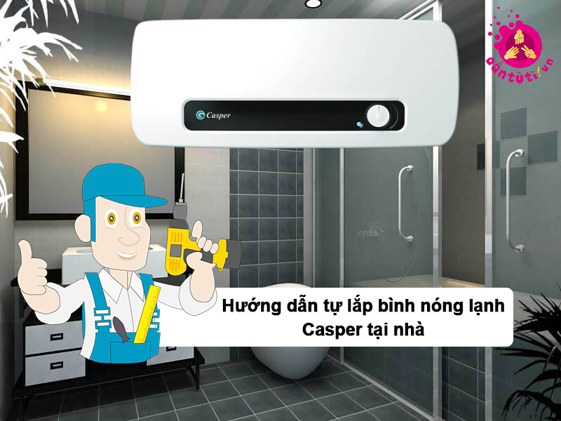 Hướng dẫn tự lắp bình nóng lạnh Casper tại nhà