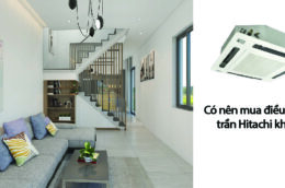 Có nên mua điều hòa âm trần Hitachi không? Tại sao?