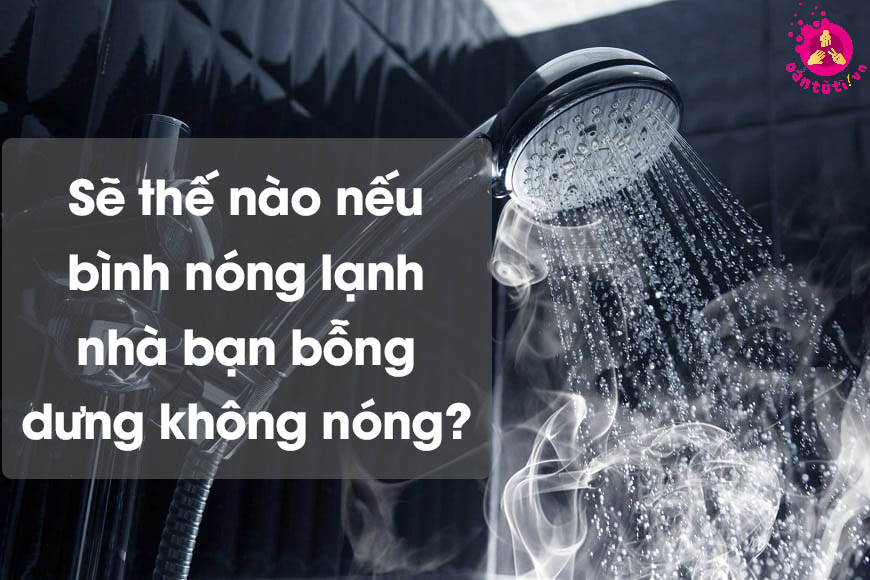 Sẽ thế nào nếu bình nóng lạnh nhà bạn bỗng dưng không nóng?