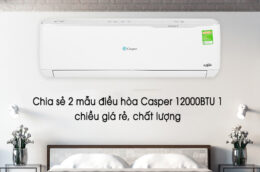 Chia sẻ 2 mẫu điều hòa Casper 12000BTU 1 chiều giá rẻ, chất lượng