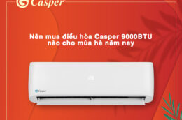 Nên mua điều hòa Casper 9000BTU nào cho mùa hè năm nay