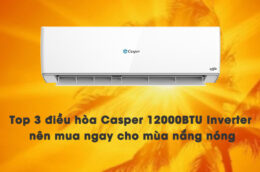 Top 3 điều hòa Casper 12000BTU Inverter nên mua ngay cho mùa nắng nóng