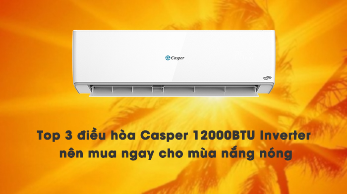 Top 3 điều hòa Casper 12000BTU Inverter nên mua ngay cho mùa nắng nóng