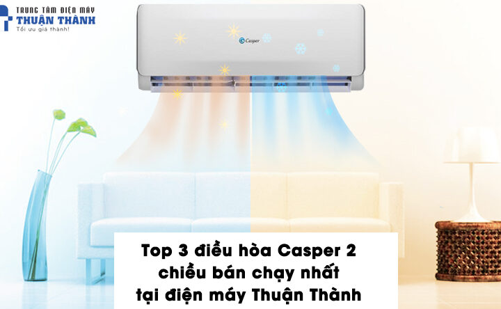 Top 3 điều hòa Casper 2 chiều bán chạy nhất tại điện máy Thuận Thành