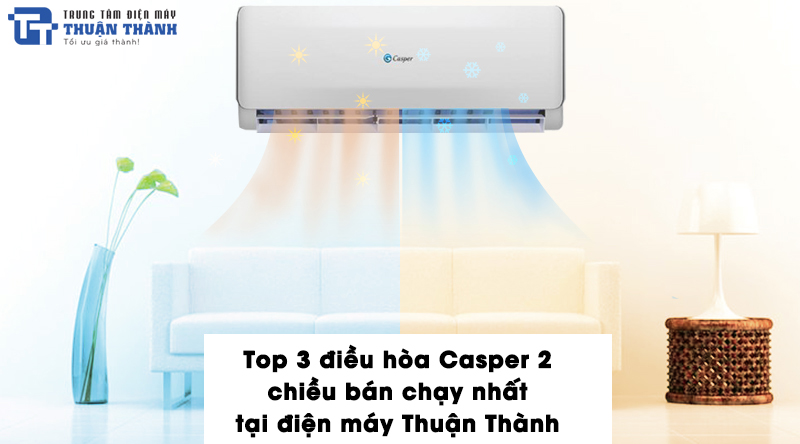 Top 3 điều hòa Casper 2 chiều bán chạy nhất tại điện máy Thuận Thành