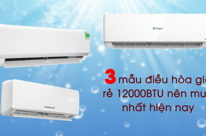 3 mẫu điều hòa giá rẻ 12000BTU nên mua nhất hiện nay