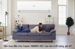 Nên mua điều hòa Casper 18000BTU 2021 loại nào chất lượng, giá rẻ?