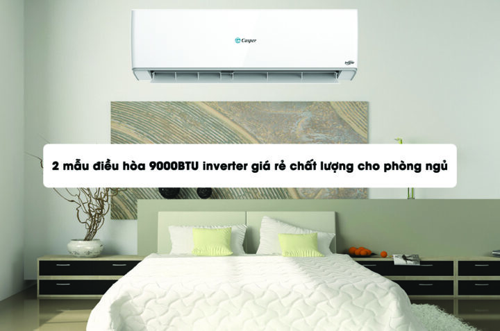 2 mẫu điều hòa 9000BTU inverter giá rẻ chất lượng cho phòng ngủ