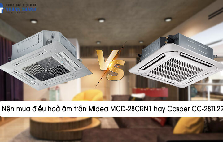 Nên mua điều hoà âm trần Midea MCD-28CRN1 hay Casper CC-28TL22