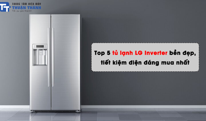Top 5 tủ lạnh LG Inverter bền đẹp, tiết kiệm điện đáng mua nhất