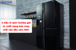 3 mẫu tủ lạnh Toshiba giá rẻ, chất lượng bán chạy nhất nửa đầu năm 2021