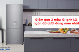 Điểm qua 3 mẫu tủ lạnh LG ngăn đá dưới đáng mua nhất