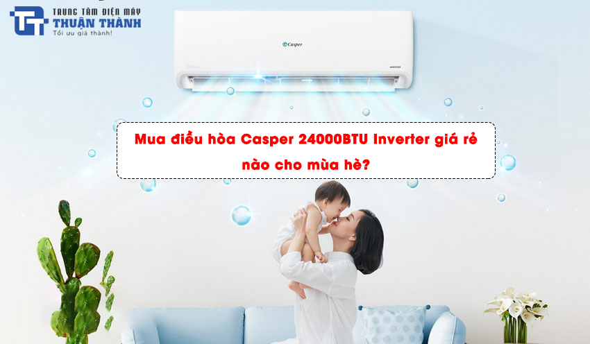 Mua điều hòa Casper 24000BTU Inverter giá rẻ nào cho mùa hè?