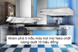 Khám phá 3 mẫu máy hút mùi Teka chất lượng dưới 10 triệu đồng
