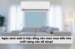 Ngân sách dưới 8 triệu đồng nên chọn mua điều hòa chất lượng nào để dùng?