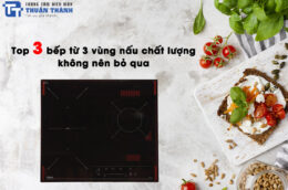 Top 3 bếp từ 3 vùng nấu chất lượng, giá hợp lý không nên bỏ qua