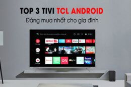 Top 3 Android Tivi TCL chất lượng đáng mua nhất cho gia đình