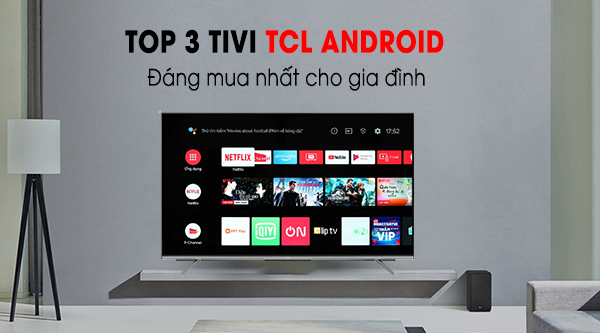 Top 3 Android Tivi TCL chất lượng đáng mua nhất cho gia đình