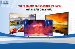 3 mẫu Smart Tivi Casper 43 inch giá rẻ bán chạy nhất dịp cuối năm