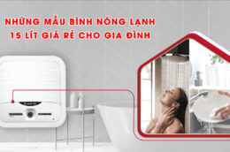 Những mẫu bình nóng lạnh 15 lít giá rẻ cho gia đình ít người dùng