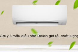 Gợi ý 3 mẫu điều hòa Daikin giá rẻ, chất lượng